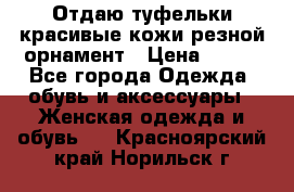 Отдаю туфельки красивые кожи резной орнамент › Цена ­ 360 - Все города Одежда, обувь и аксессуары » Женская одежда и обувь   . Красноярский край,Норильск г.